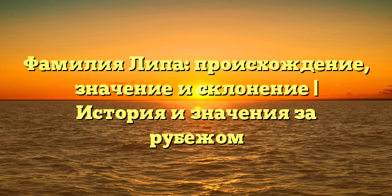 Фамилия Липа: происхождение, значениe и склонение | История и значения за рубежом