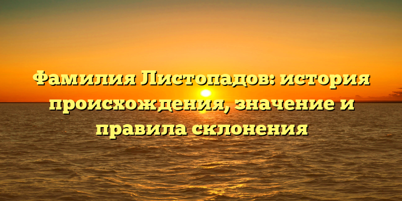 Фамилия Листопадов: история происхождения, значение и правила склонения