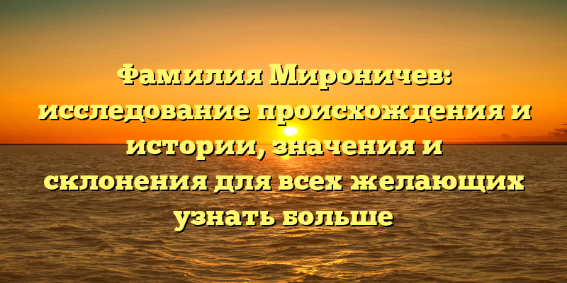 Фамилия Мироничев: исследование происхождения и истории, значения и склонения для всех желающих узнать больше