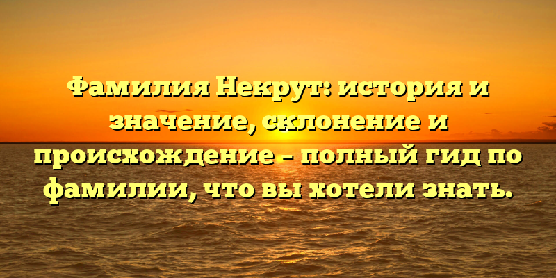 Фамилия Некрут: история и значение, склонение и происхождение – полный гид по фамилии, что вы хотели знать.