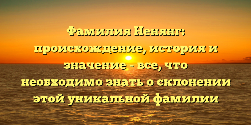 Фамилия Ненянг: происхождение, история и значение - все, что необходимо знать о склонении этой уникальной фамилии