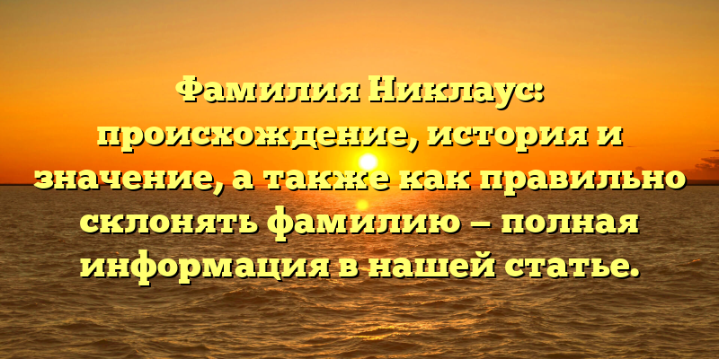 Фамилия Никлаус: происхождение, история и значение, а также как правильно склонять фамилию — полная информация в нашей статье.
