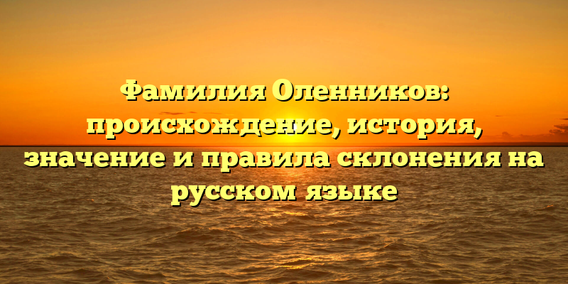 Фамилия Оленников: происхождение, история, значение и правила склонения на русском языке