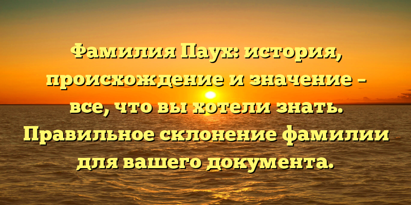Фамилия Паух: история, происхождение и значение – все, что вы хотели знать. Правильное склонение фамилии для вашего документа.