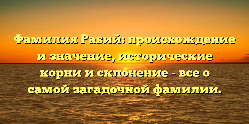 Фамилия Рабий: происхождение и значение, исторические корни и склонение - все о самой загадочной фамилии.