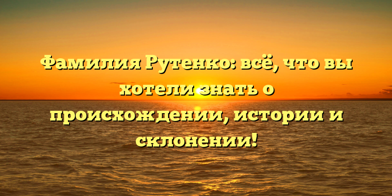 Фамилия Рутенко: всё, что вы хотели знать о происхождении, истории и склонении!