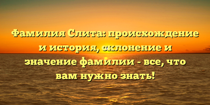 Фамилия Слита: происхождение и история, склонение и значение фамилии - все, что вам нужно знать!