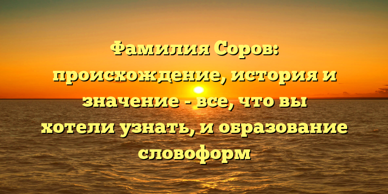 Фамилия Соров: происхождение, история и значение - все, что вы хотели узнать, и образование словоформ