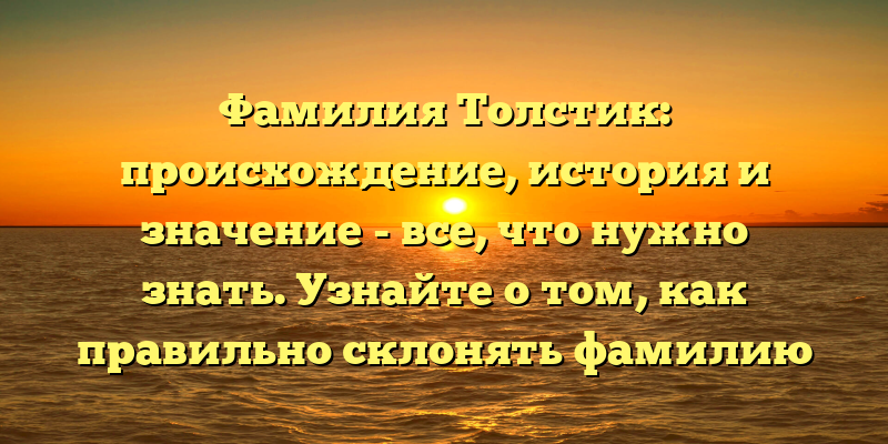 Фамилия Толстик: происхождение, история и значение - все, что нужно знать. Узнайте о том, как правильно склонять фамилию Толстик в нашем гиде!