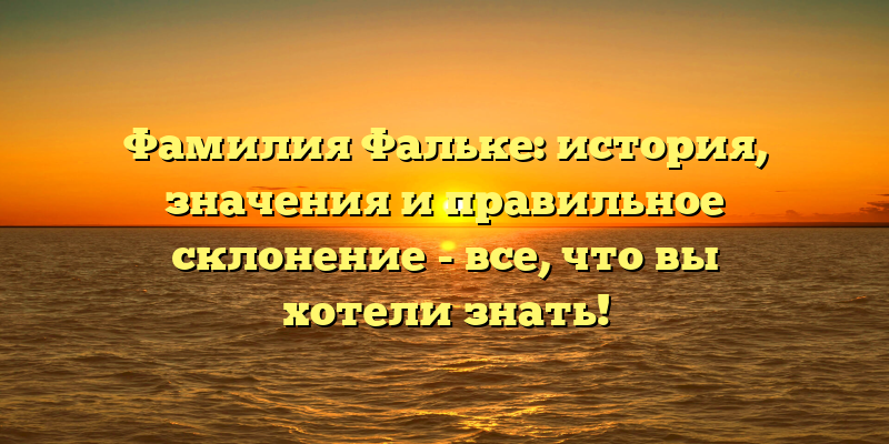 Фамилия Фальке: история, значения и правильное склонение - все, что вы хотели знать!