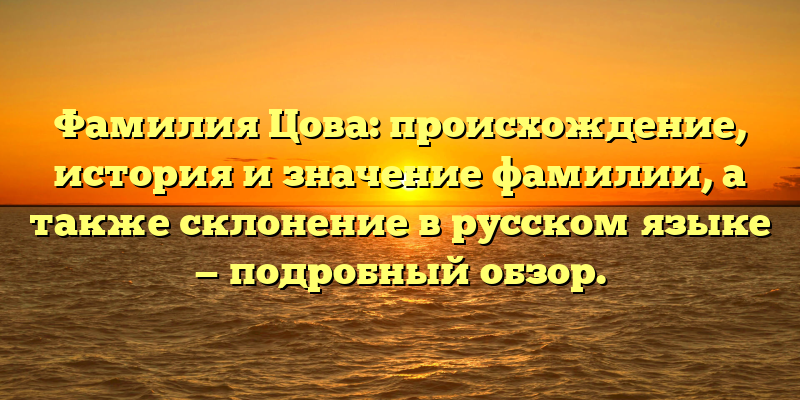 Фамилия Цова: происхождение, история и значение фамилии, а также склонение в русском языке — подробный обзор.