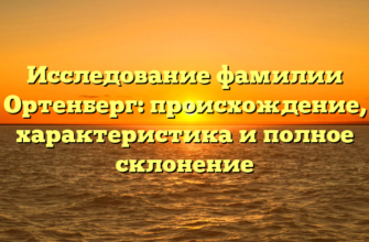 Исследование фамилии Ортенберг: происхождение, характеристика и полное склонение