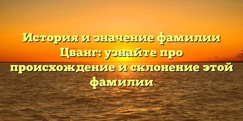 История и значение фамилии Цванг: узнайте про происхождение и склонение этой фамилии