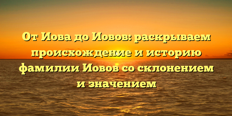 От Иова до Иовов: раскрываем происхождение и историю фамилии Иовов со склонением и значением