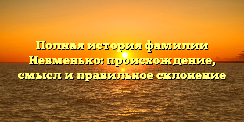 Полная история фамилии Невменько: происхождение, смысл и правильное склонение