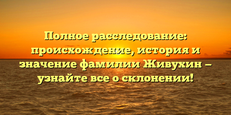 Полное расследование: происхождение, история и значение фамилии Живухин — узнайте все о склонении!