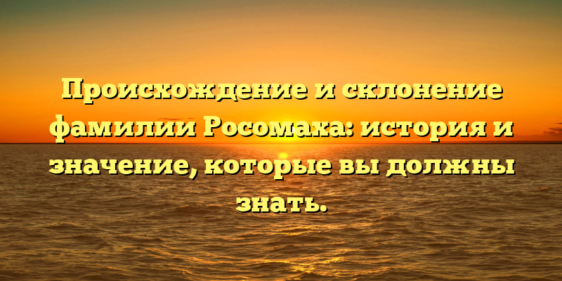 Происхождение и склонение фамилии Росомаха: история и значение, которые вы должны знать.