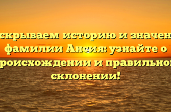 Раскрываем историю и значение фамилии Ансия: узнайте о происхождении и правильном склонении!