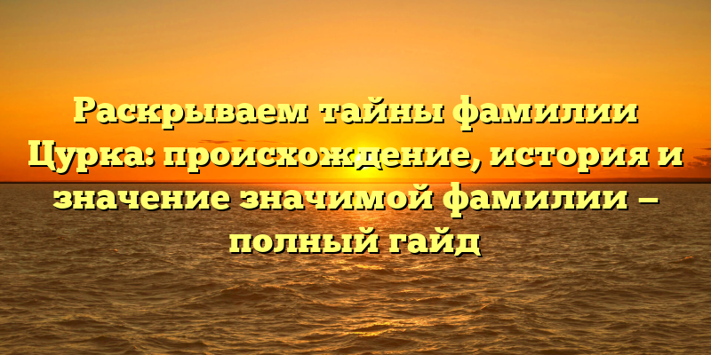 Раскрываем тайны фамилии Цурка: происхождение, история и значение значимой фамилии — полный гайд