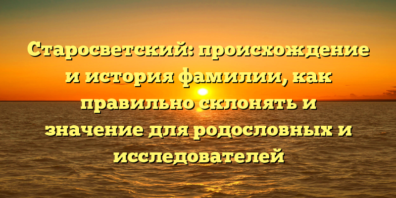Старосветский: происхождение и история фамилии, как правильно склонять и значение для родословных и исследователей