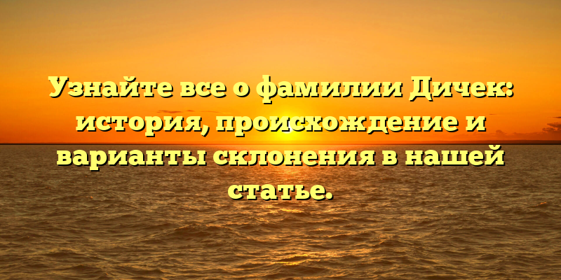 Узнайте все о фамилии Дичек: история, происхождение и варианты склонения в нашей статье.
