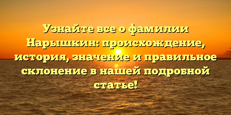 Узнайте все о фамилии Нарышкин: происхождение, история, значение и правильное склонение в нашей подробной статье!