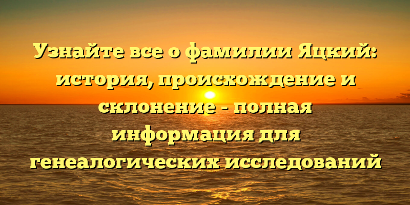 Узнайте все о фамилии Яцкий: история, происхождение и склонение - полная информация для генеалогических исследований