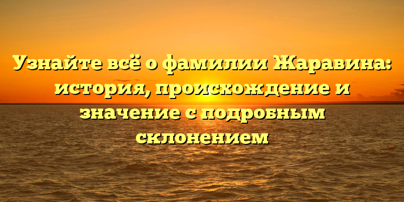 Узнайте всё о фамилии Жаравина: история, происхождение и значение с подробным склонением