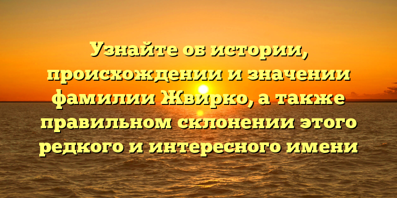 Узнайте об истории, происхождении и значении фамилии Жвирко, а также правильном склонении этого редкого и интересного имени
