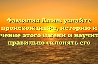 Фамилия Алин: узнайте происхождение, историю и значение этого имени и научитесь правильно склонять его
