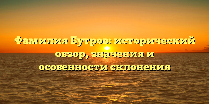 Фамилия Бутров: исторический обзор, значения и особенности склонения