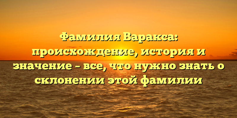 Фамилия Варакса: происхождение, история и значение – все, что нужно знать о склонении этой фамилии