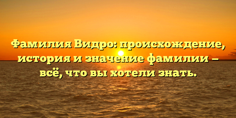 Фамилия Видро: происхождение, история и значение фамилии — всё, что вы хотели знать.