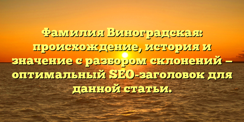 Фамилия Виноградская: происхождение, история и значение с разбором склонений — оптимальный SEO-заголовок для данной статьи.