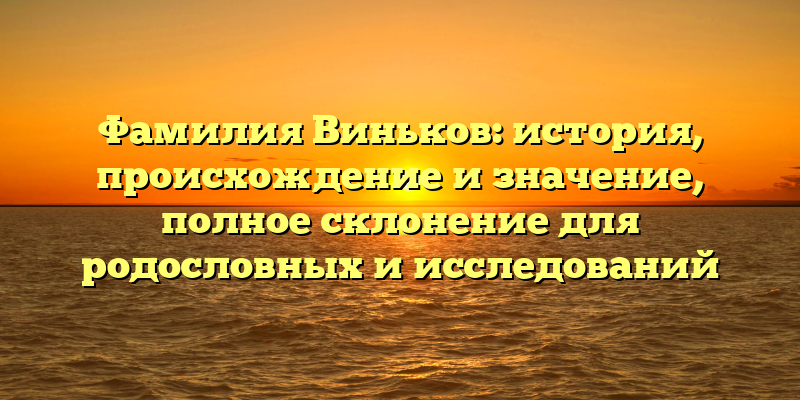 Фамилия Виньков: история, происхождение и значение, полное склонение для родословных и исследований