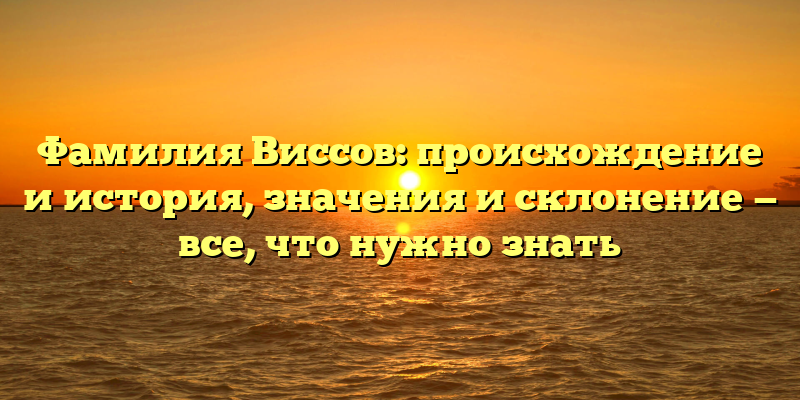 Фамилия Виссов: происхождение и история, значения и склонение — все, что нужно знать