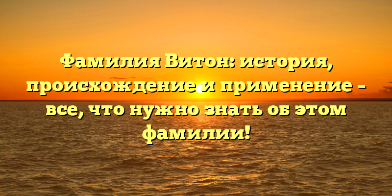 Фамилия Витон: история, происхождение и применение – все, что нужно знать об этом фамилии!