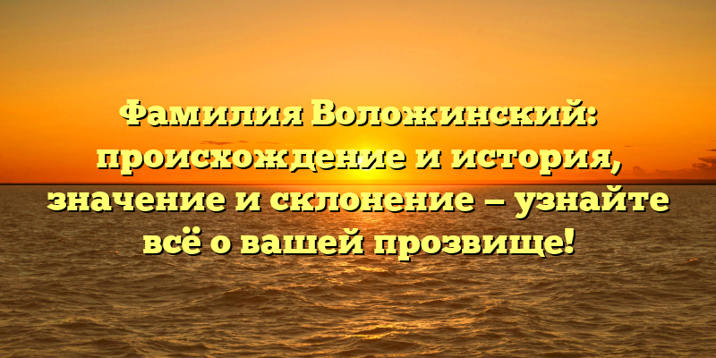 Фамилия Воложинский: происхождение и история, значение и склонение — узнайте всё о вашей прозвище!