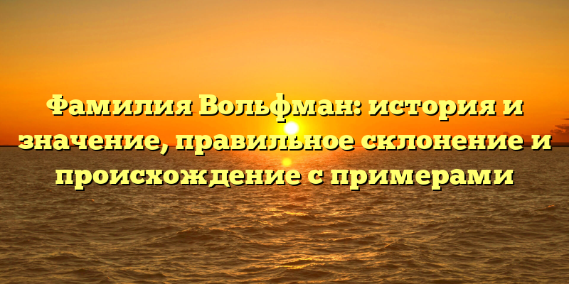 Фамилия Вольфман: история и значение, правильное склонение и происхождение с примерами