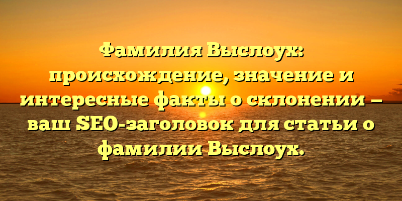 Фамилия Выслоух: происхождение, значение и интересные факты о склонении — ваш SEO-заголовок для статьи о фамилии Выслоух.
