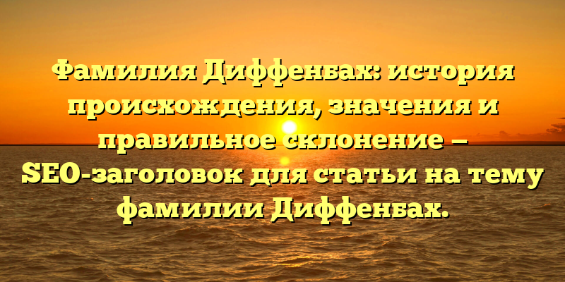Фамилия Диффенбах: история происхождения, значения и правильное склонение — SEO-заголовок для статьи на тему фамилии Диффенбах.