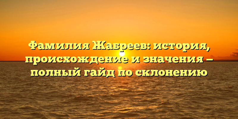 Фамилия Жабреев: история, происхождение и значения — полный гайд по склонению