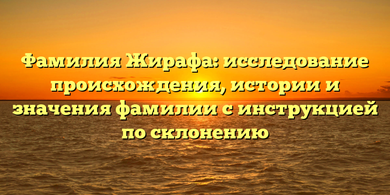 Фамилия Жирафа: исследование происхождения, истории и значения фамилии с инструкцией по склонению