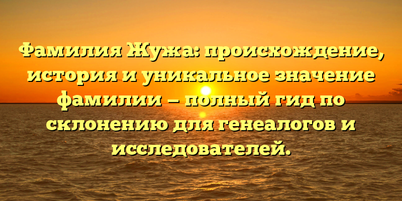 Фамилия Жужа: происхождение, история и уникальное значение фамилии — полный гид по склонению для генеалогов и исследователей.