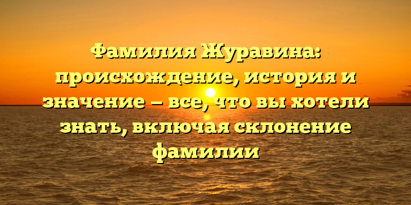 Фамилия Журавина: происхождение, история и значение — все, что вы хотели знать, включая склонение фамилии