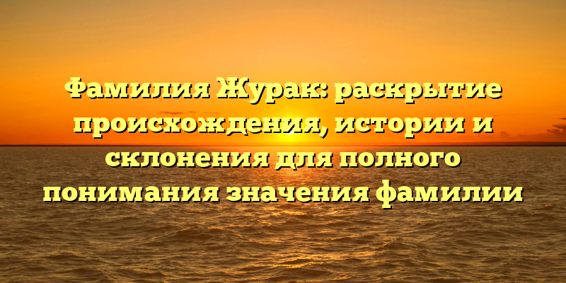 Фамилия Журак: раскрытие происхождения, истории и склонения для полного понимания значения фамилии