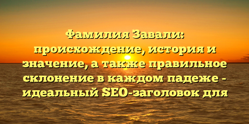 Фамилия Завали: происхождение, история и значение, а также правильное склонение в каждом падеже - идеальный SEO-заголовок для данной статьи. Он содержит самые важные ключевые слова и точно отражает содержание статьи, что привлечет больше посетителей на сайт.