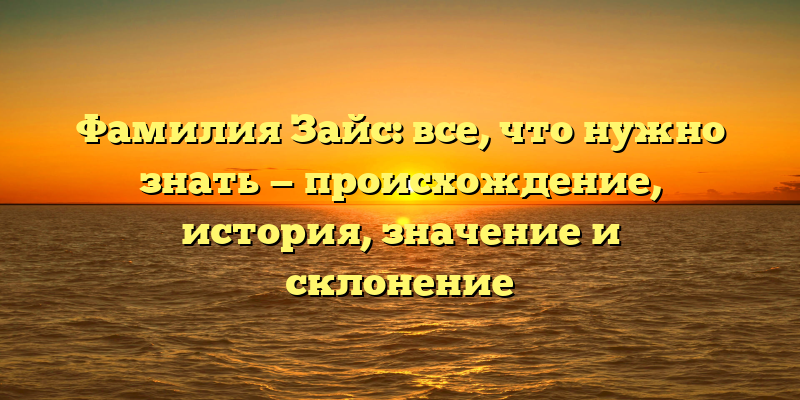 Фамилия Зайс: все, что нужно знать — происхождение, история, значение и склонение