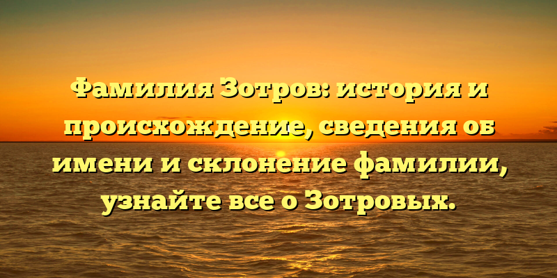 Фамилия Зотров: история и происхождение, сведения об имени и склонение фамилии, узнайте все о Зотровых.