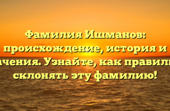 Фамилия Ишманов: происхождение, история и значения. Узнайте, как правильно склонять эту фамилию!